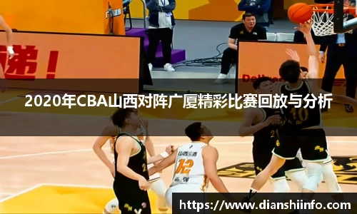 2020年CBA山西对阵广厦精彩比赛回放与分析