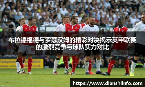布拉德福德与罗瑟汉姆的精彩对决揭示英甲联赛的激烈竞争与球队实力对比