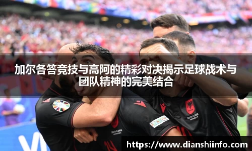 加尔各答竞技与高阿的精彩对决揭示足球战术与团队精神的完美结合