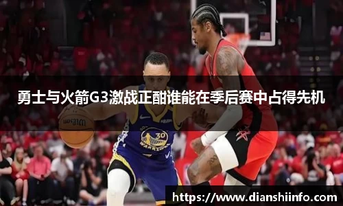 勇士与火箭G3激战正酣谁能在季后赛中占得先机